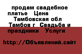 продам свадебное платье › Цена ­ 15 000 - Тамбовская обл., Тамбов г. Свадьба и праздники » Услуги   